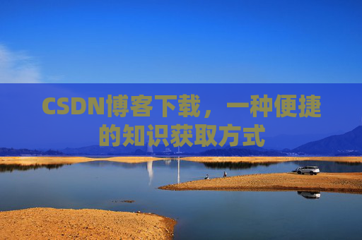 CSDN博客下载,一种便捷的知识获取方式